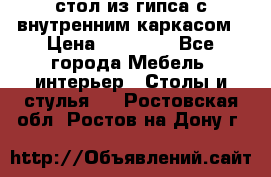 стол из гипса с внутренним каркасом › Цена ­ 21 000 - Все города Мебель, интерьер » Столы и стулья   . Ростовская обл.,Ростов-на-Дону г.